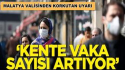 Malatya valisinden korkutan uyarı: Kentte vaka sayısı artıyor