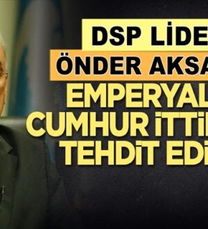 Önder Aksakal: Emperyalizm Cumhur İttifakı’nı tehdit ediyor